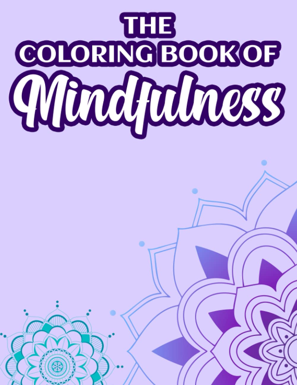 The Coloring Book Of Mindfulness: Mind Soothing Designs And Patterns To Color For Relaxation, Calming Coloring Sheets For Adults