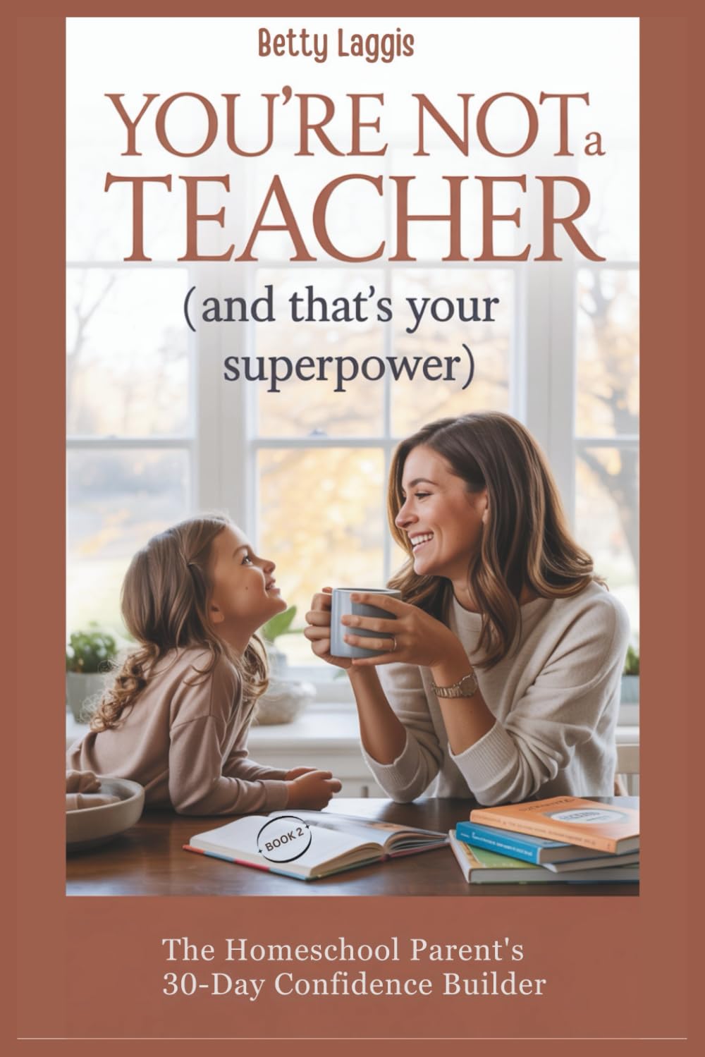 You're Not A Teacher (and that's your superpower): The Homeschool Parent's 30-Day Confidence Builder (The Homeschool Parent Empowerment Series)
