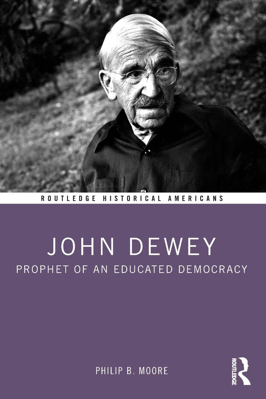 John Dewey: Prophet of an Educated Democracy (Routledge Historical Americans)