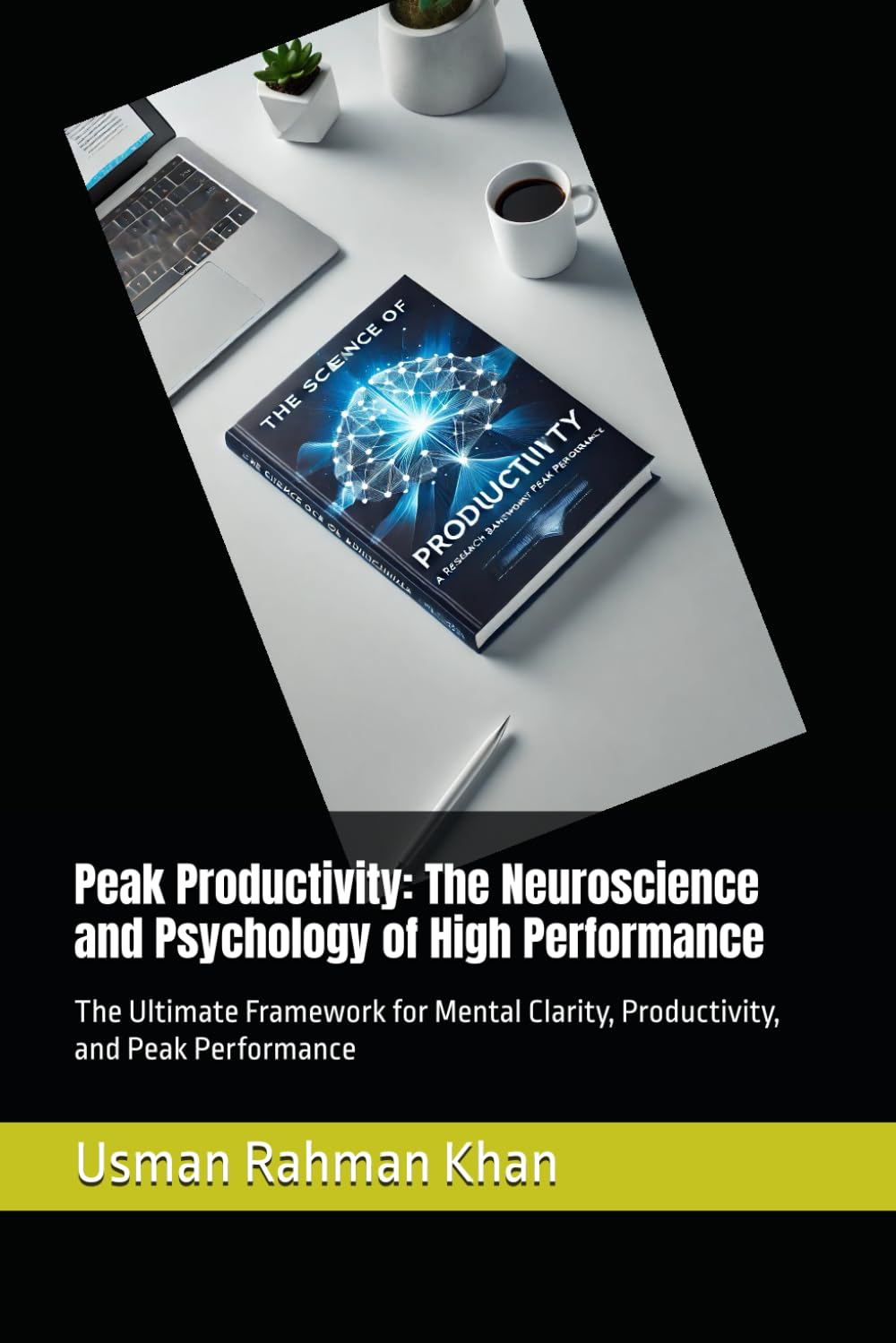 Peak Productivity: The Neuroscience and Psychology of High Performance: The Ultimate Framework for Mental Clarity, Productivity, and Peak Performance