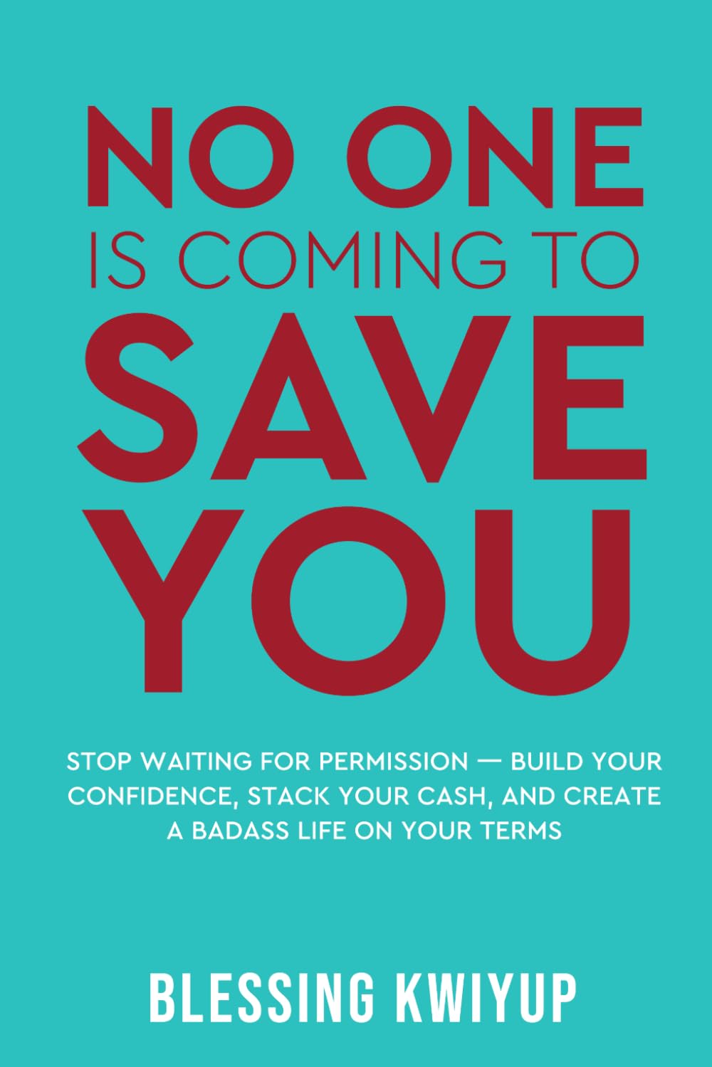 No One Is Coming To Save You: Stop Waiting for Permission — Build Your Confidence, Stack Your Cash, and Create a Badass Life on Your Terms