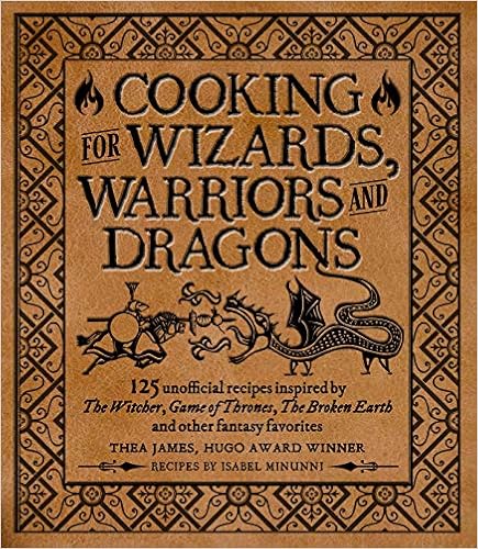 Cooking for Wizards, Warriors and Dragons: 125 unofficial recipes inspired by The Witcher, Game of Thrones, The Broken Earth and other fantasy favorites book cover