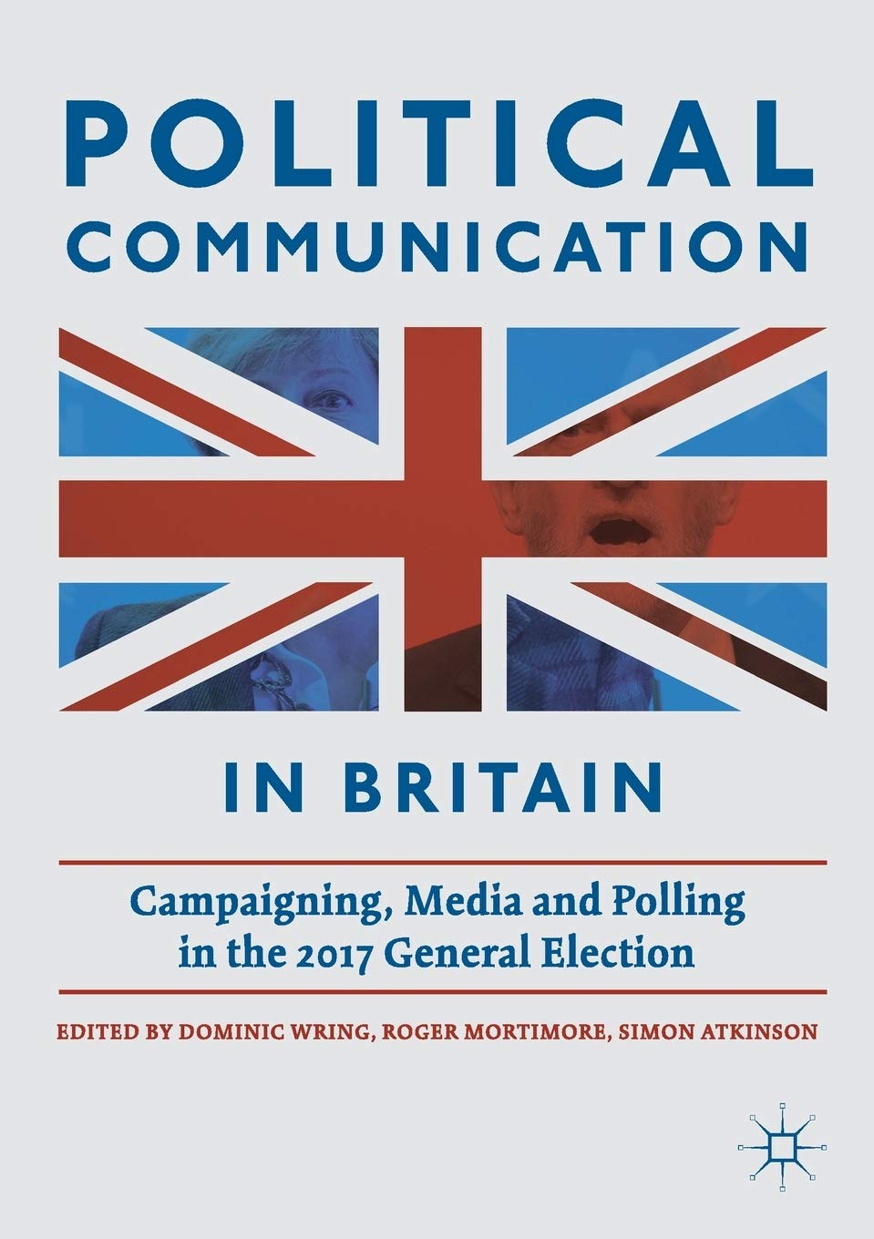Political Communication in Britain: Campaigning, Media and Polling in the 2017 General Election