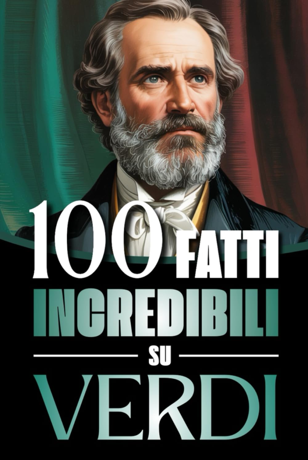 100 Fatti Incredibili su Verdi: Vita, Opere e Segreti del Più Grande Genio del Melodramma Italiano: un Viaggio tra Musica, Passioni e Risorgimento ... Bach e i Grandi Maestri della Storia)