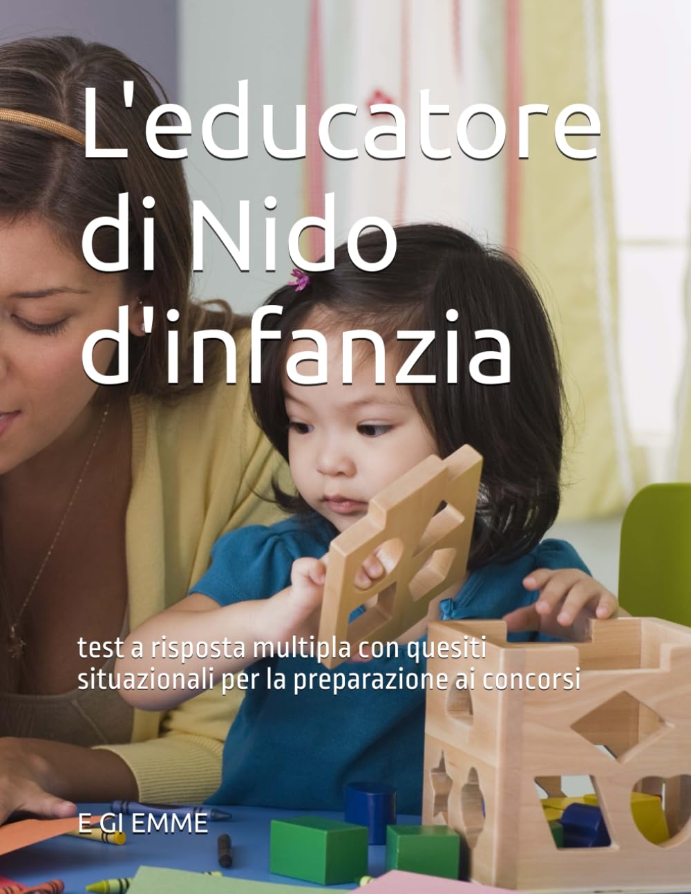 L'educatore di Nido d'infanzia: test a risposta multipla con quesiti situazionali per la preparazione ai concorsi