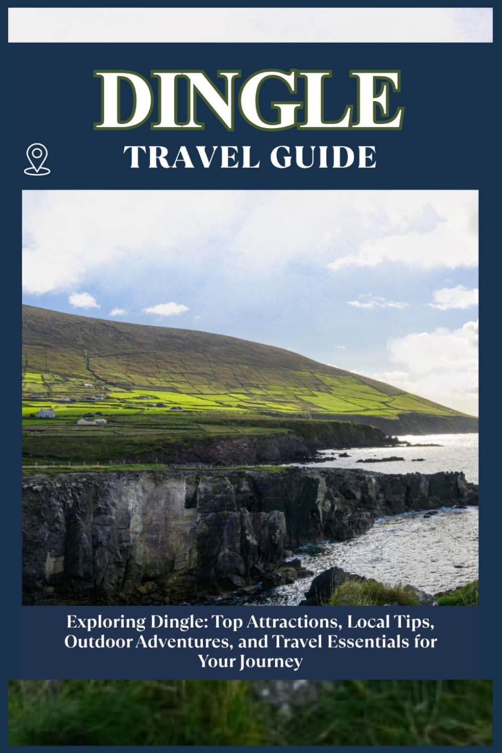 DINGLE TRAVEL GUIDE: Top Attractions, Local Tips, Outdoor Adventures, and Travel Essentials for Your Journey