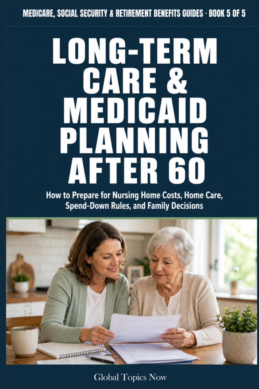 Long Term Care and Medicaid Planning After 60: How to Prepare for Nursing Home Costs, Home Care, Spend-Down Rules, and Family Decisions (Medicare, Social Security & Retirement Benefits Guides)