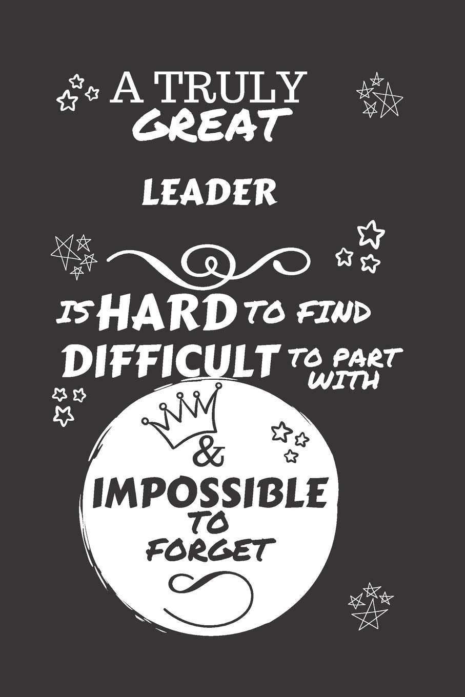 A Truly Great Leader Is Hard To Find Difficult To Part With & Impossible To Forget: Perfect Gag Gift For A Truly Great Leader | Blank Lined Notebook ... and Banter | Birthday| Hen | Stag Do | Ann