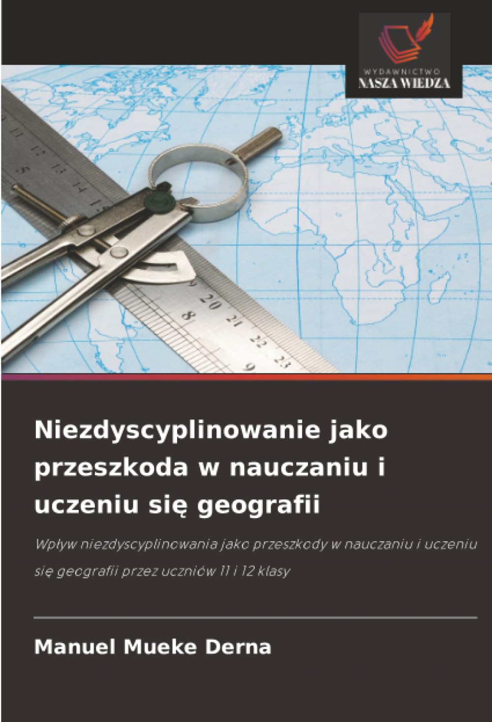 Niezdyscyplinowanie jako przeszkoda w nauczaniu i uczeniu się geografii: Wpływ niezdyscyplinowania jako przeszkody w nauczaniu i uczeniu się geografii przez uczniów 11 i 12 klasy