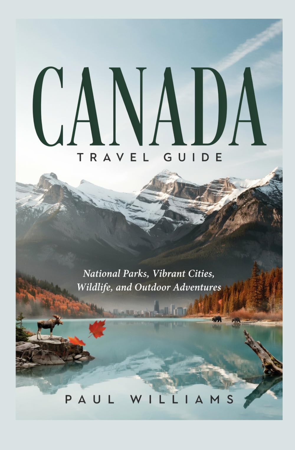 CANADA TRAVEL GUIDE: National Parks Vibrant Cities Wildlife and Outdoor Adventures