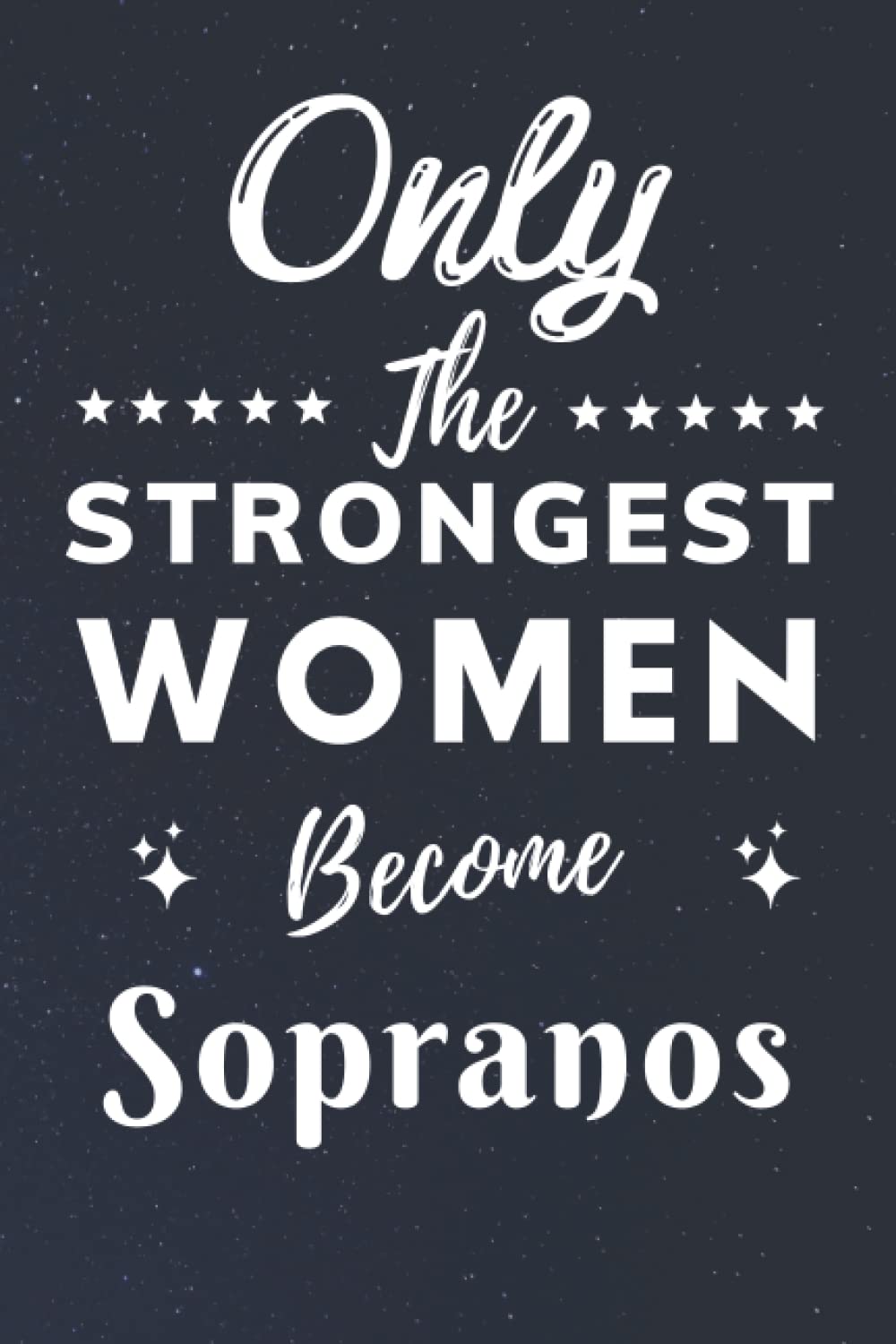 Only The Strongest Women Become Sopranos: Lined Notebook Journal Birthday Present for Women Sopranos - Mothers Day gift for Sopranos - 110 pages