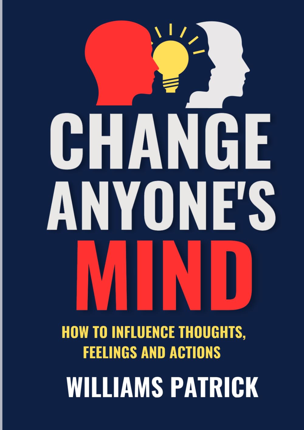 Change Anyone’s Mind: How to Influence Thought, Feelings and Actions