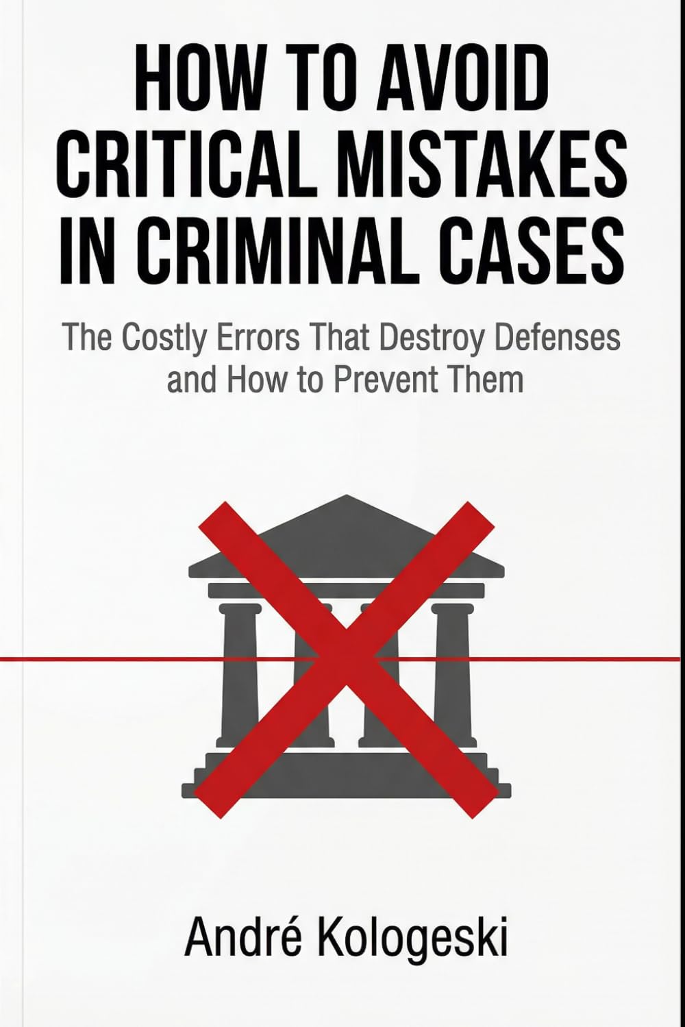 How to Avoid Critical Mistakes in Criminal Cases: The Costly Errors That Destroy Defenses and How to Prevent Them (WHAT NOT TO SAY TO POLICE)