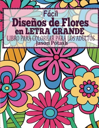 Facil Disenos de Flores en Letra Grande : Libro Para Colorear Para Los Adultos (El alivio de tensión para adultos para colorear) (Spanish Edition)
