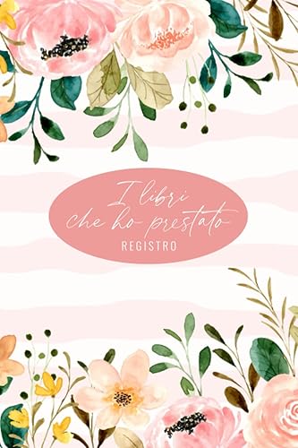 I Libri che Ho Prestato: Registro per prestito libri, con tutti i dati necessari per tenere i tuoi beni sotto controllo e non dimenticartene più.