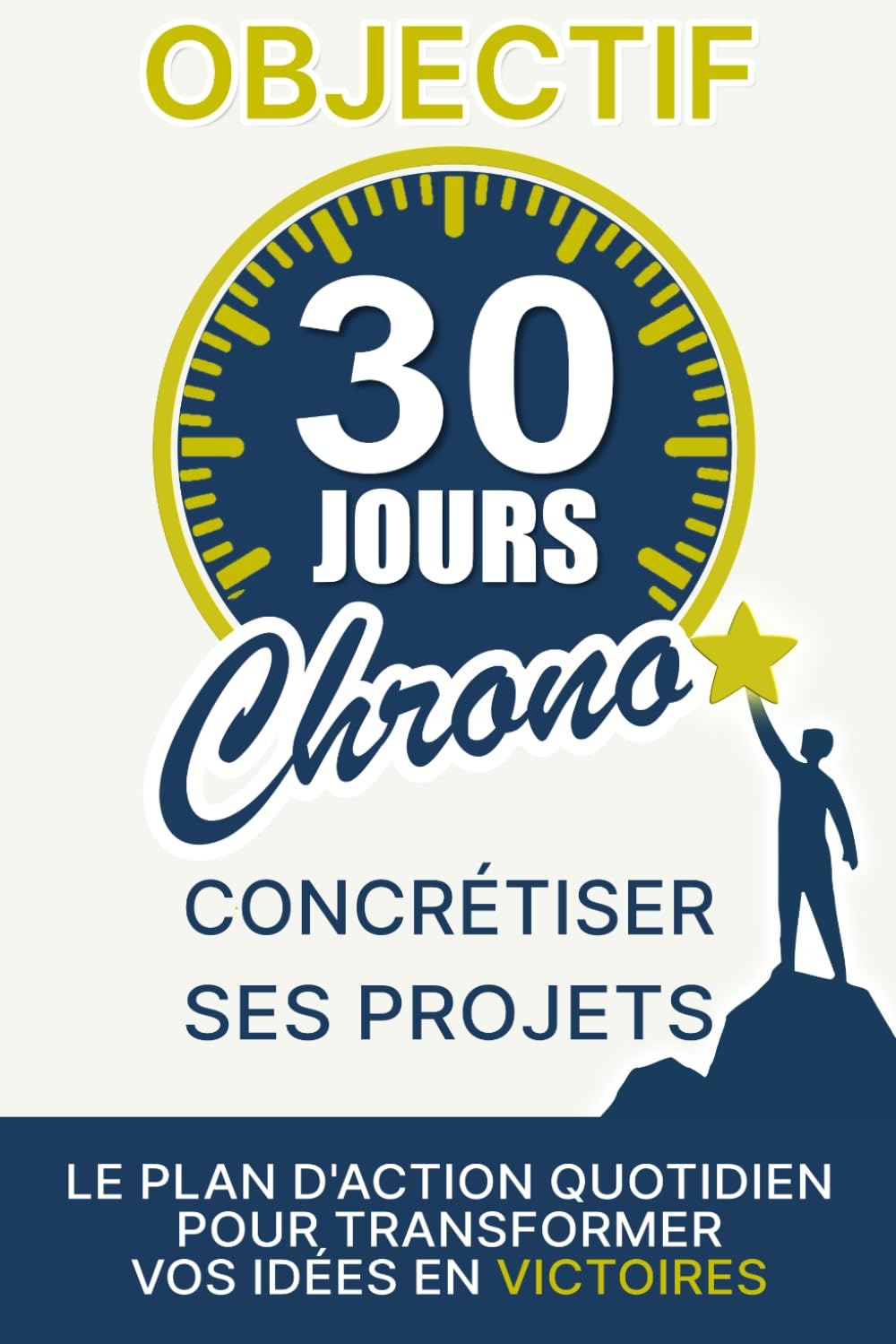 OBJECTIF 30 Jours Chrono : Concrétiser ses projets: Le plan d’action quotidien pour vaincre la procrastination et transformer vos idées en victoires