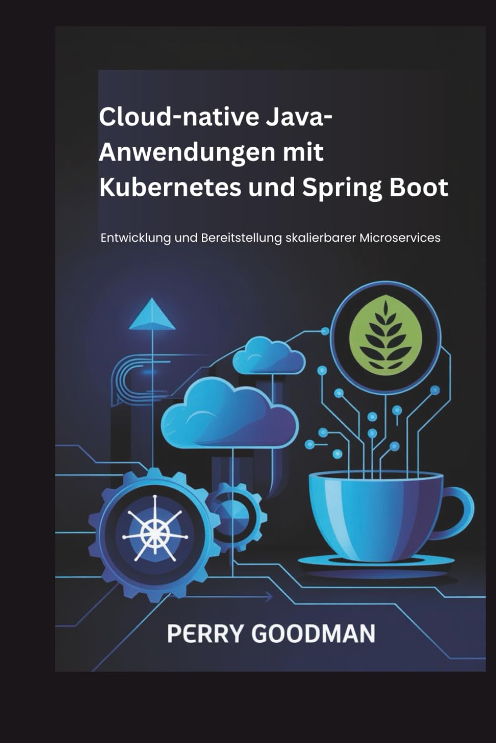 Cloud-native Java-Anwendungen mit Kubernetes und Spring Boot: Entwicklung und Bereitstellung skalierbarer Microservices