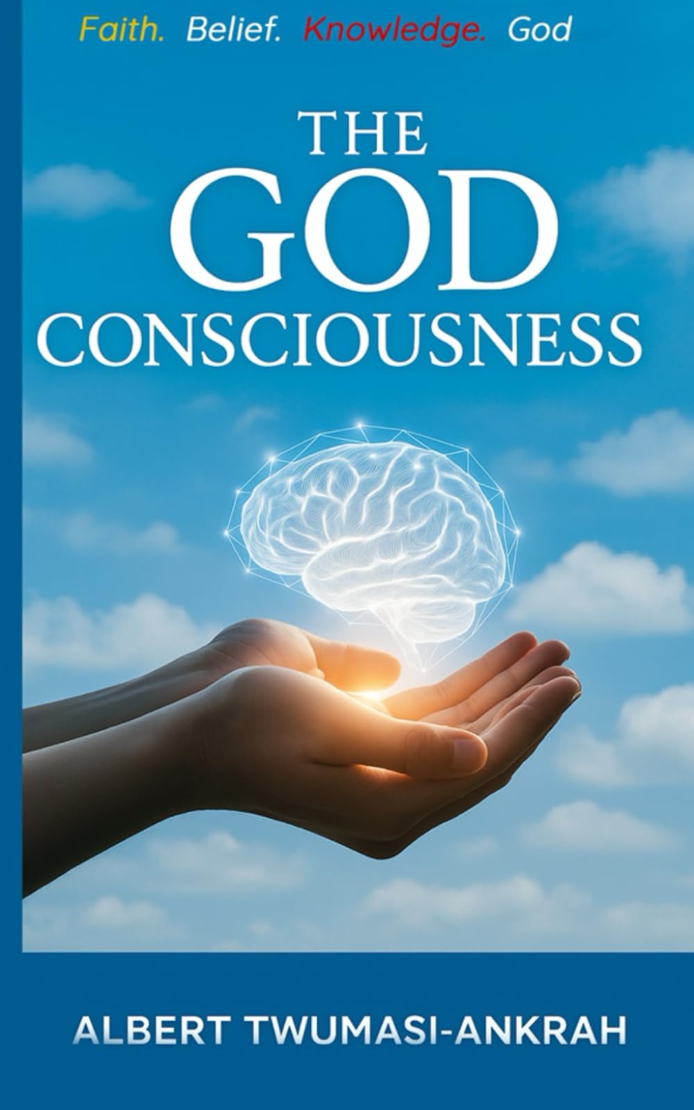 The God Consciousness: Faith, Belief, Knowledge and God
