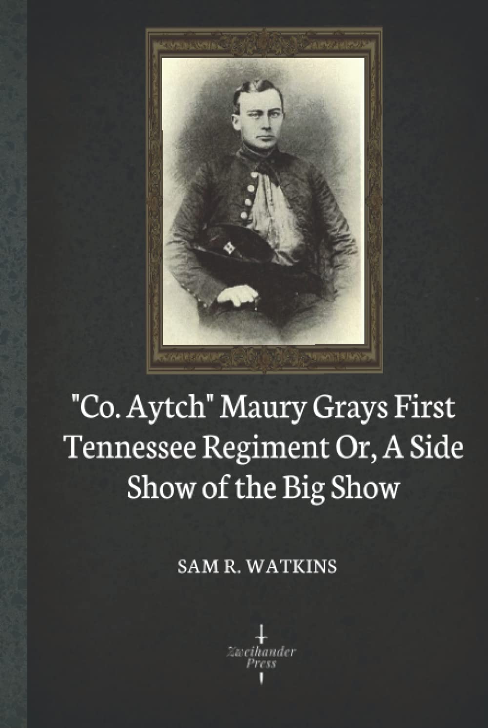 "Co. Aytch" Maury Grays First Tennessee Regiment: Or, A Side Show of the Big Show