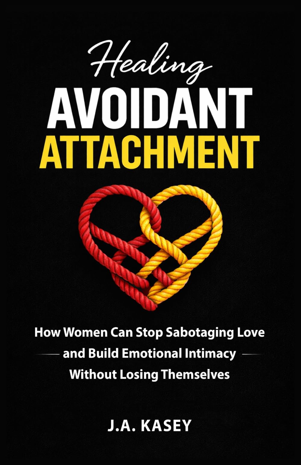 Healing Avoidant Attachment: How Women Can Stop Sabotaging Love and Build Emotional Intimacy Without Losing Themselves