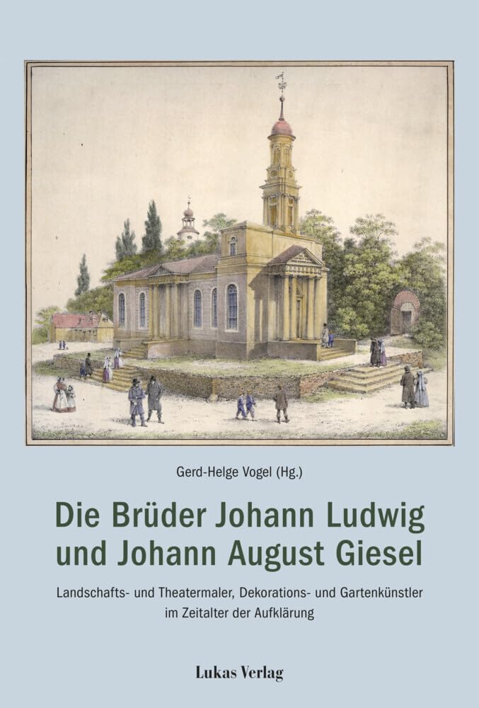 Die Brüder Johann Ludwig und Johann August Giesel: Landschafts- und Theatermaler, Bau- und Gartenkünstler im Zeitalter der Aufklärung