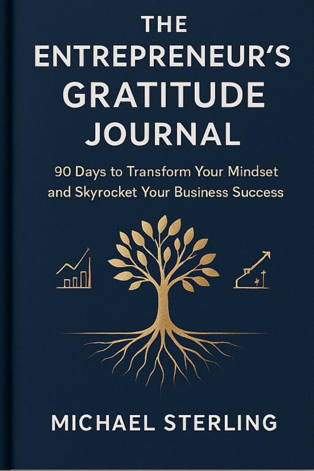 The Entrepreneur's Gratitude Journal: 90 Days to Transform Your Mindset and Skyrocket Your Business Success: 90 Days to Transform Your Mindset and Skyrocket Your Business Success
