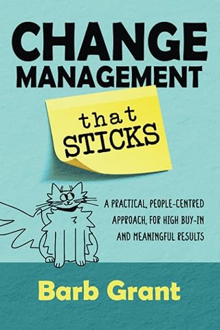 Change Management that Sticks: A Practical, People-centred Approach, for High Buy-in, and Meaningful Results (Leading Change)
