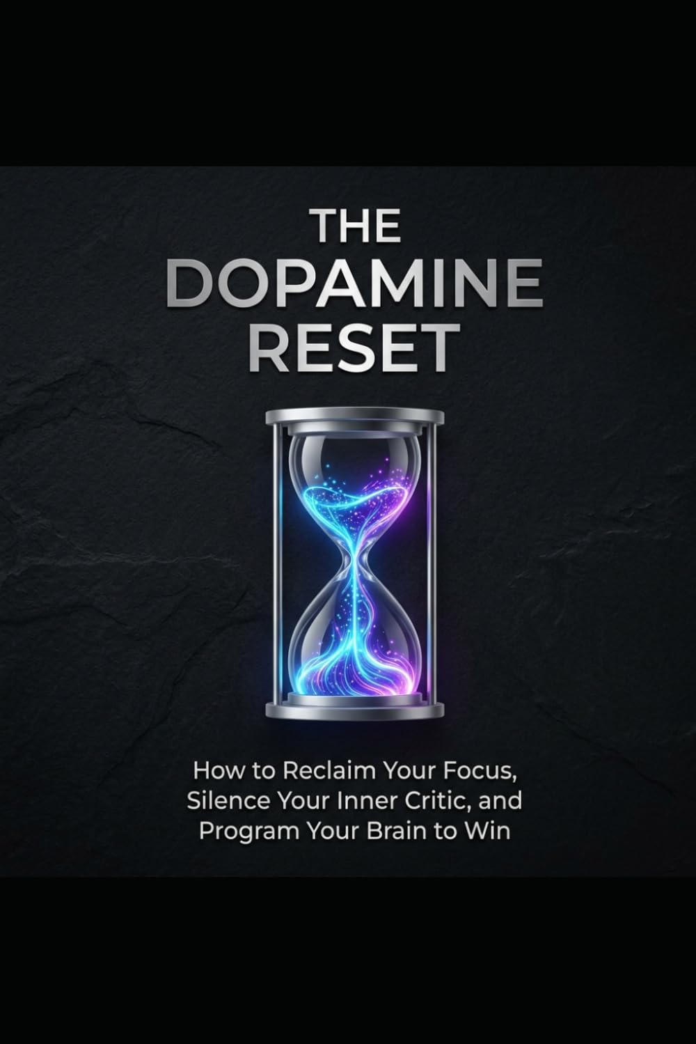 The Dopamine Reset: How to Reclaim Your Focus, Silence Your Inner Critic, and Program Your Brain to Win