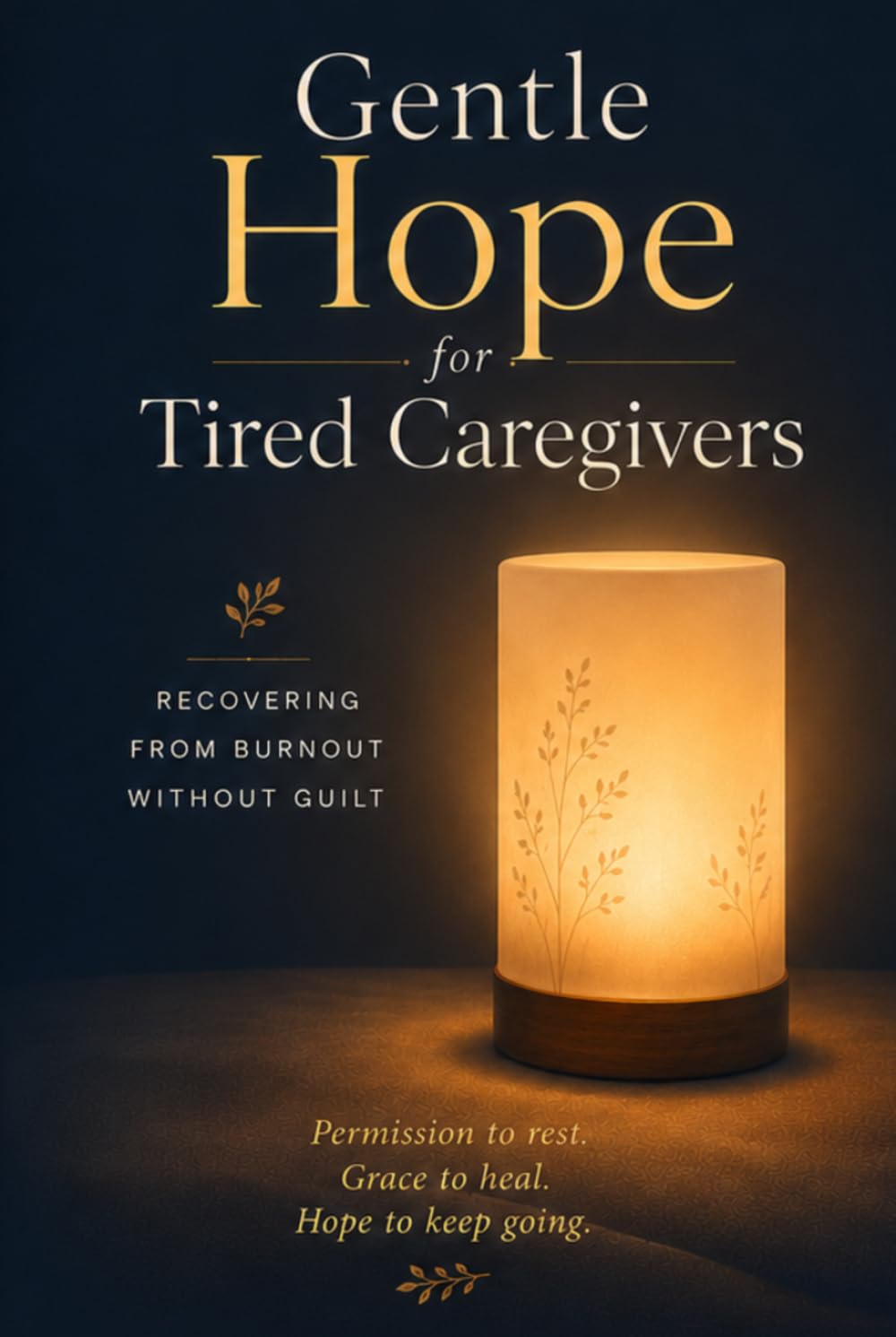 Gentle Hope for Tired Caregivers: A Gentle, Practical Guide to Recovering from Caregiver Burnout — Without Guilt