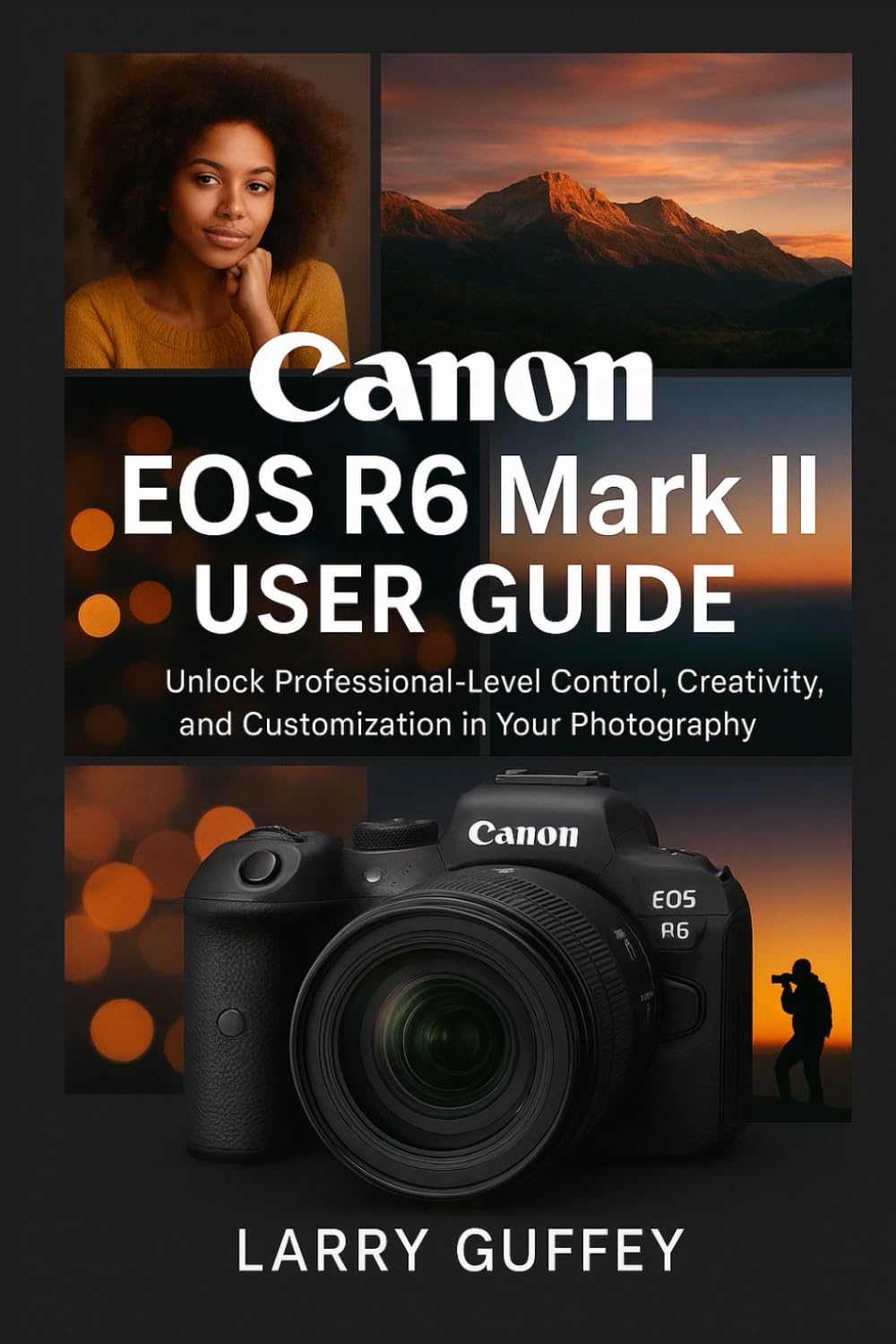 CANON EOS R6 MARK II USER GUIDE: Unlock Professional-Level Control, Creativity, and Customization in Your Photography
