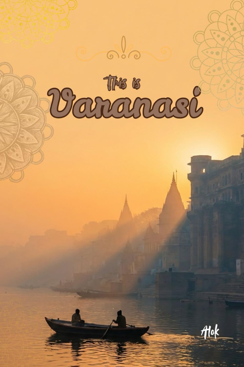 THIS IS VARANASI: Stories from the Oldest Living City (The Secrets of Sacred Journeys : Sacred Destinations: Stories from the Heart of India)