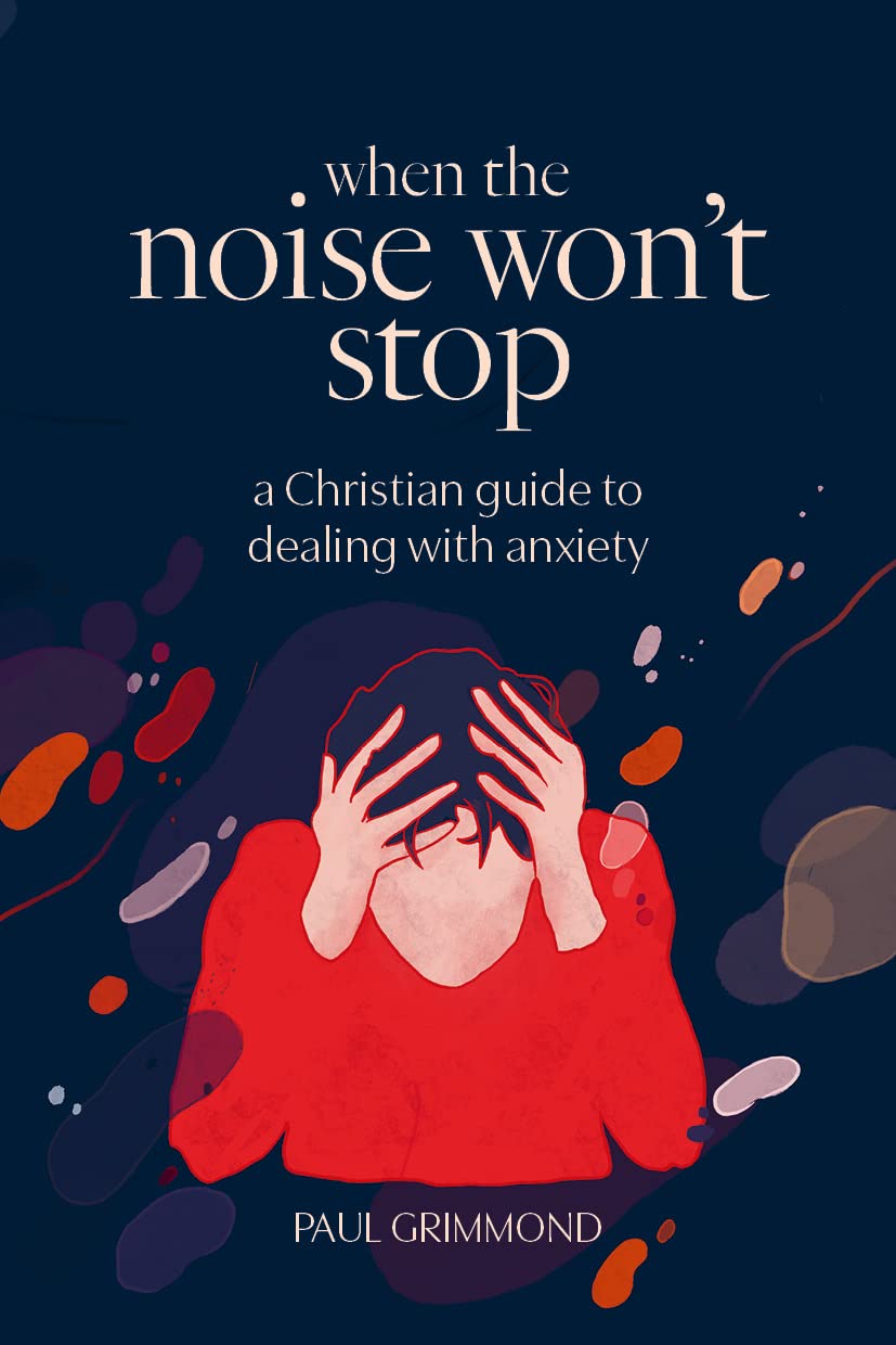 When the Noise Won't Stop: A Christian guide to dealing with anxiety