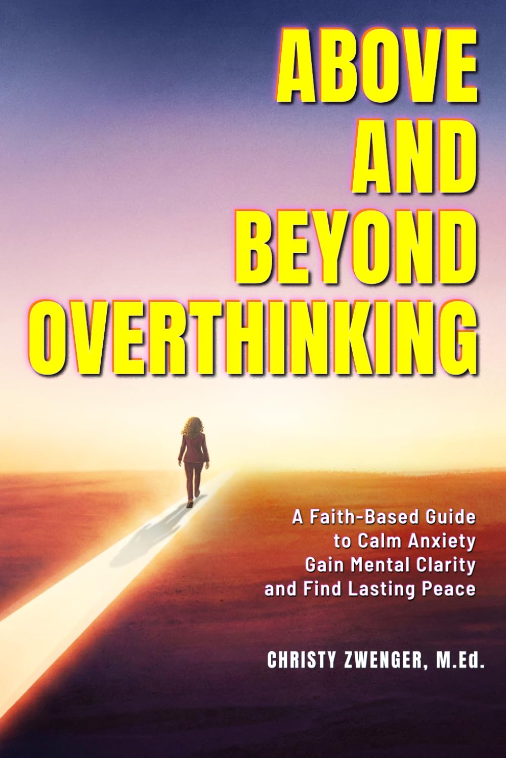 Above and Beyond Overthinking: A Faith Based Guide to Calm Anxiety, Gain Mental Clarity and Find Lasting Peace