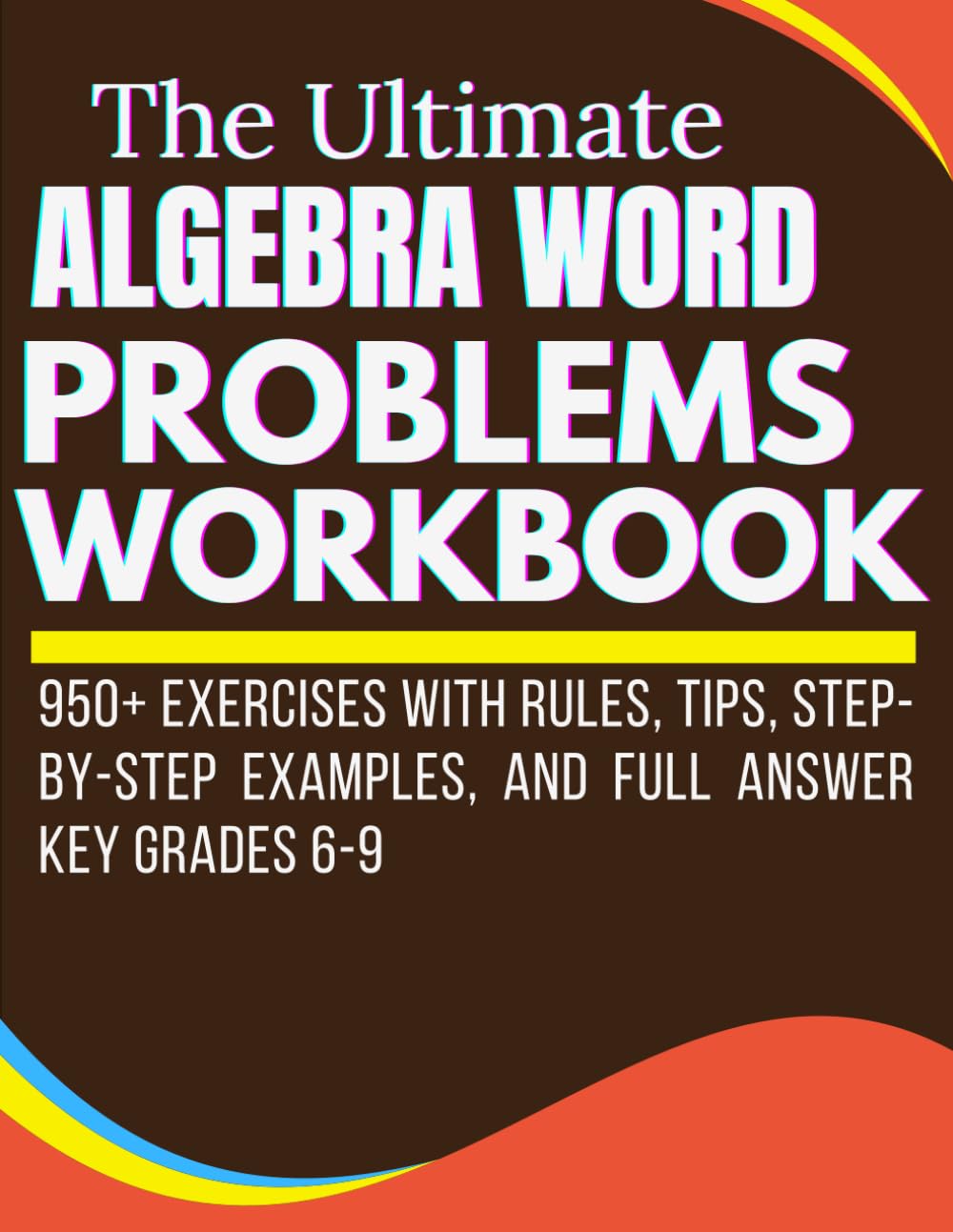 The Ultimate Algebra Word Problems Workbook 950+ Exercises with Rules, Tips, Step-by-Step Examples, and Full Answer Key Grades 6-9