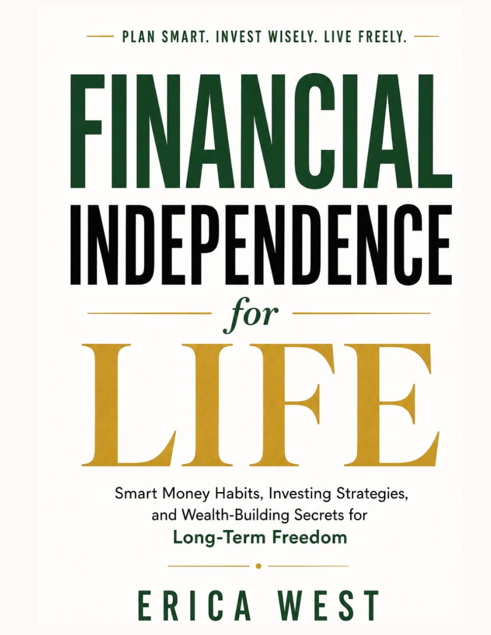 Financial Independence for Life: Smart Money Habits, Investing Strategies, and Wealth-Building Secrets for Long-Term Freedom