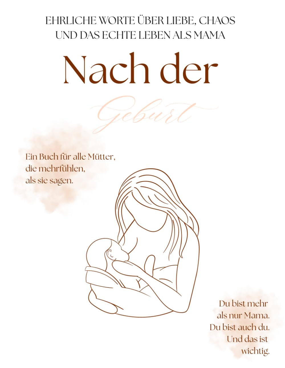 Nach der Geburt: Ehrliche Worte über Liebe, Chaos und das echte Leben als Mama. Zwischen Schlafmangel, Liebe und Selbstfindung. Gedanken einer Mutter ... alle Mütter, die mehr fühlen, als sie sagen