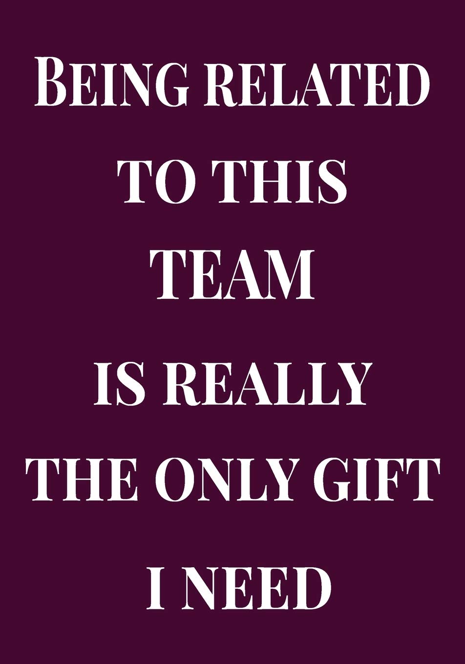 Being Related to this Team is Really the only Gift I Need: Welcome Gifts for new team member, coworker, female and male | Team | Lined Blank Notebook ... saying on the Front Cover | 7x10 110 pages