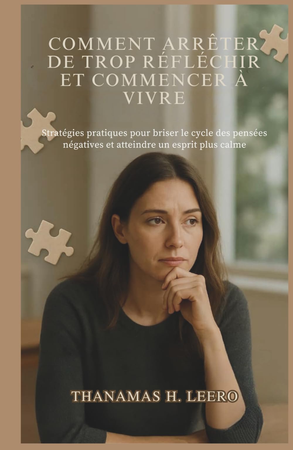 COMMENT ARRÊTER DE TROP RÉFLÉCHIR ET COMMENCER À VIVRE: Stratégies pratiques pour briser le cycle des pensées négatives et atteindre un esprit plus calme