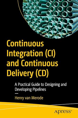 Continuous Integration (CI) and Continuous Delivery (CD): A Practical Guide to Designing and Developing Pipelines