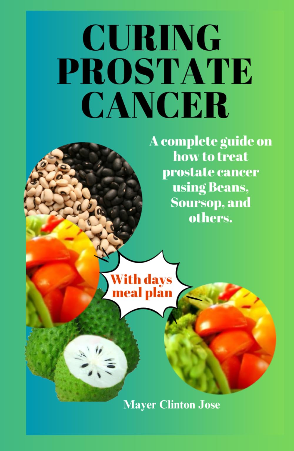 CURING PROSTATE CANCER: A complete guide on how to treat prostate cancer using Beans, Soursop, and others.