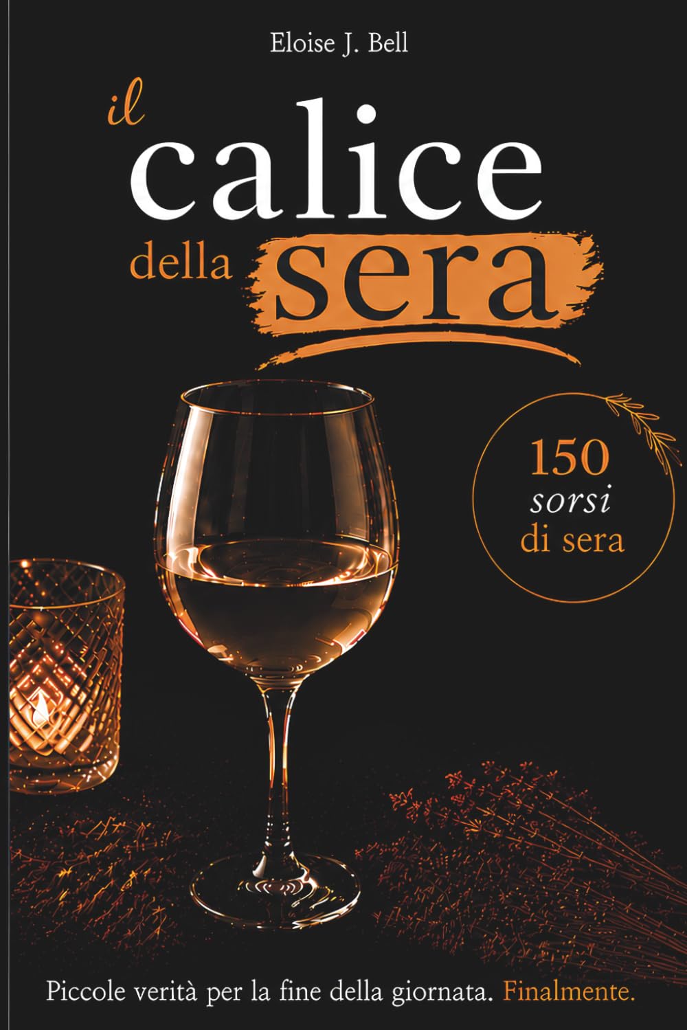 Il calice della sera: Piccole verità per la fine della giornata. Finalmente.