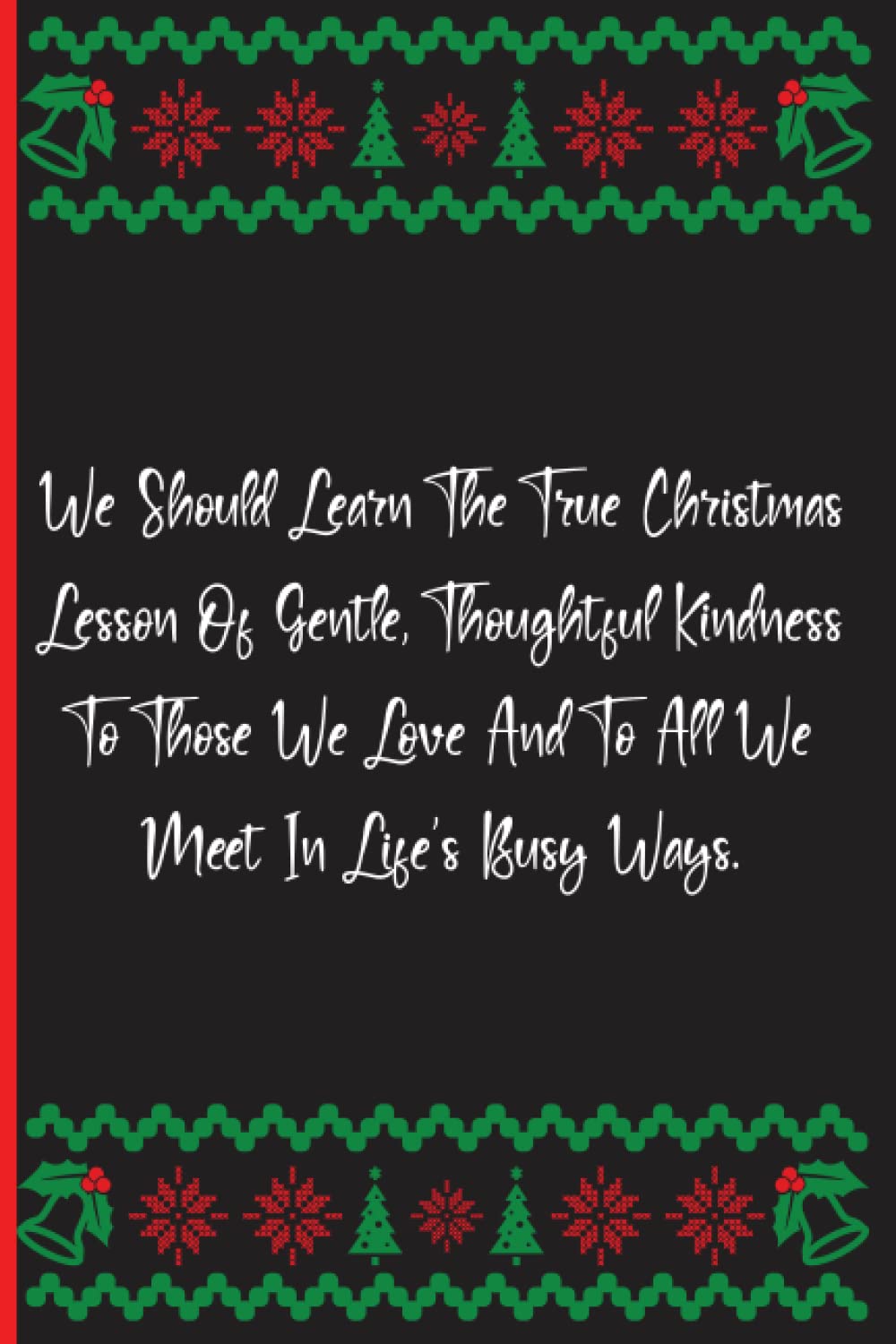 We Should Learn The True Christmas Lesson Of Gentle, Thoughtful Kindness To Those We Love And To All We Meet In Life's Busy Ways.: Notebook Journal Lined, 6x9 Inches, 122