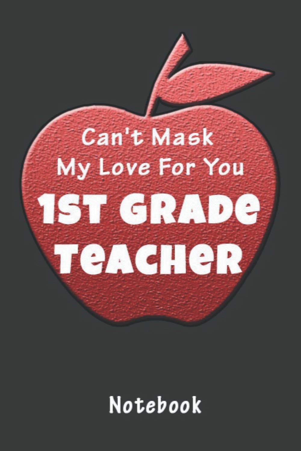 Can't Mask My Love For You 1st Grade Teacher: Diary, & Journal for a Teacher - Valentine's Day Gift Idea for Teacher (6"x9" 120 Pages)