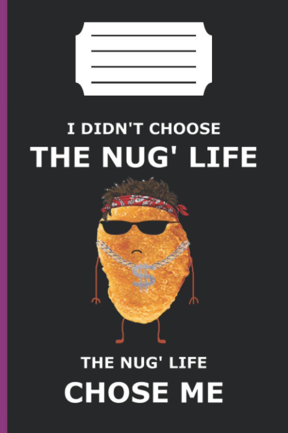 I DIDN'T CHOSE THE NUG' LIFE THE NUG' LIFE CHOSE ME: lined notebook 6*9 inch 120 page journal /funny gift /awsom gangster present/chicken nuggets ... /gangster chicken nugget/ junk food lover