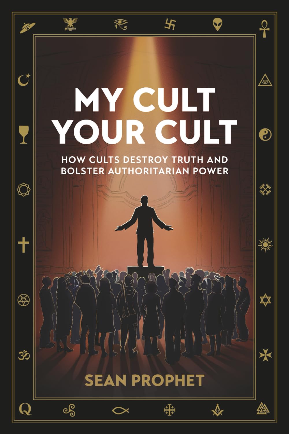 My Cult Your Cult: How Cults Destroy Truth and Bolster Authoritarian Power
