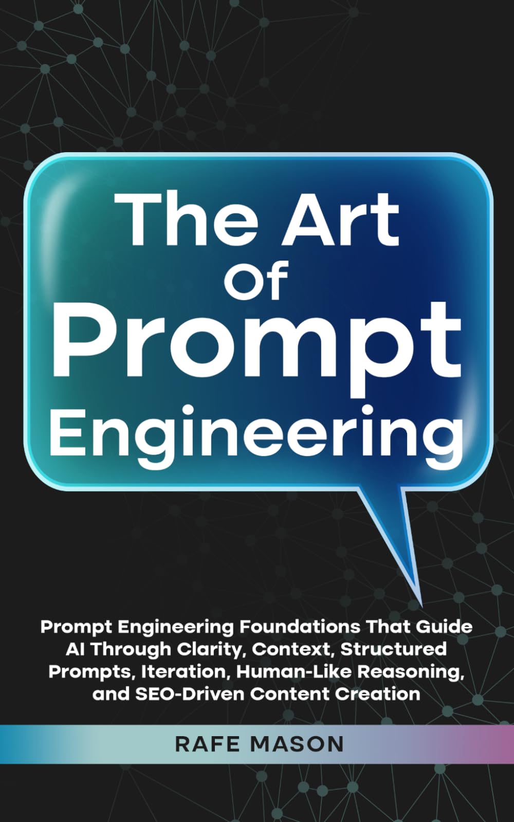 The Art of Prompt Engineering: Prompt Engineering Foundations That Guide AI Through Clarity, Context, Structured Prompts, Iteration, Human-Like ... Content Creation (The AI Wealth Blueprint)