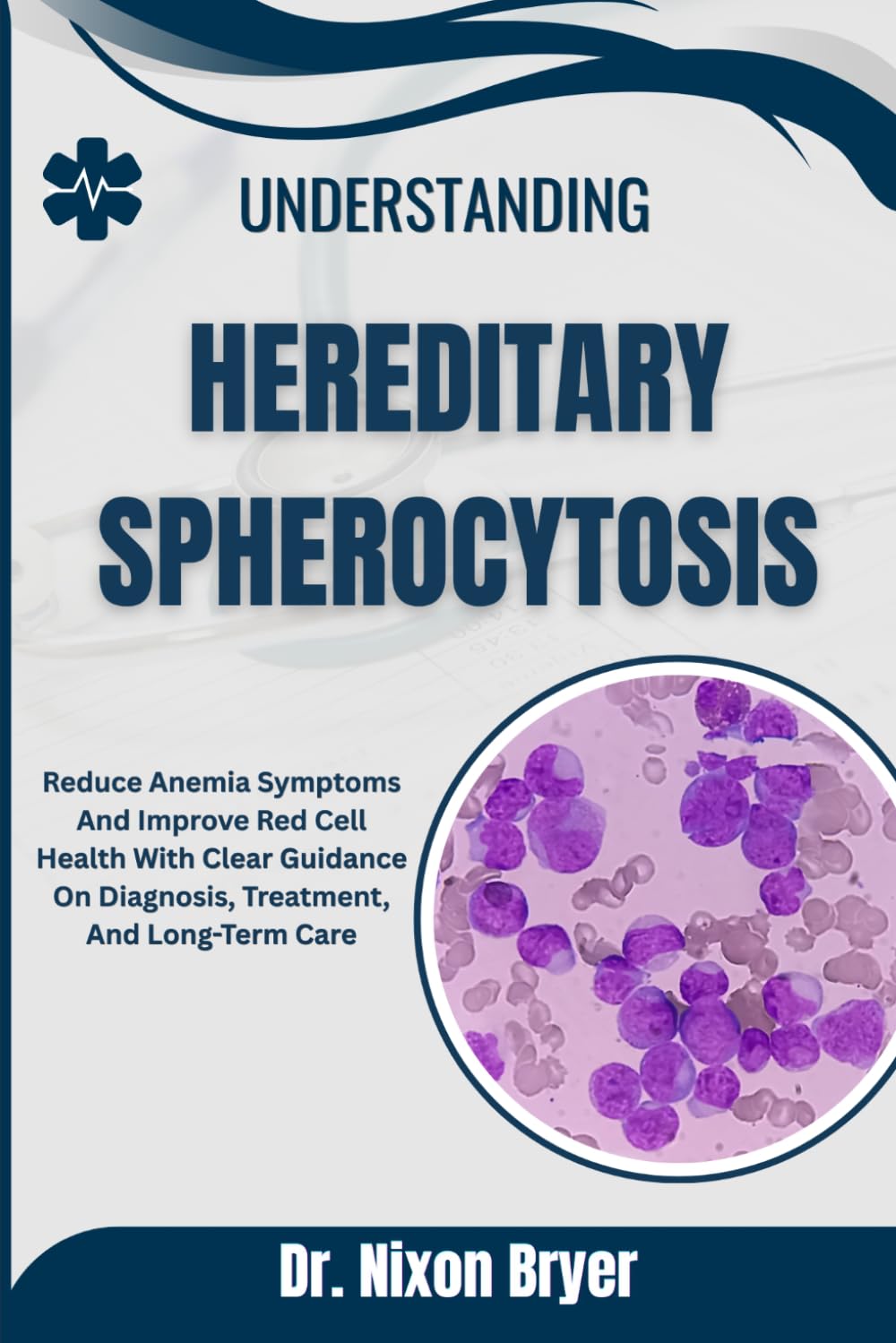 Understanding Hereditary Spherocytosis: Reduce Anemia Symptoms And Improve Red Cell Health With Clear Guidance On Diagnosis, Treatment, And Long-Term Care