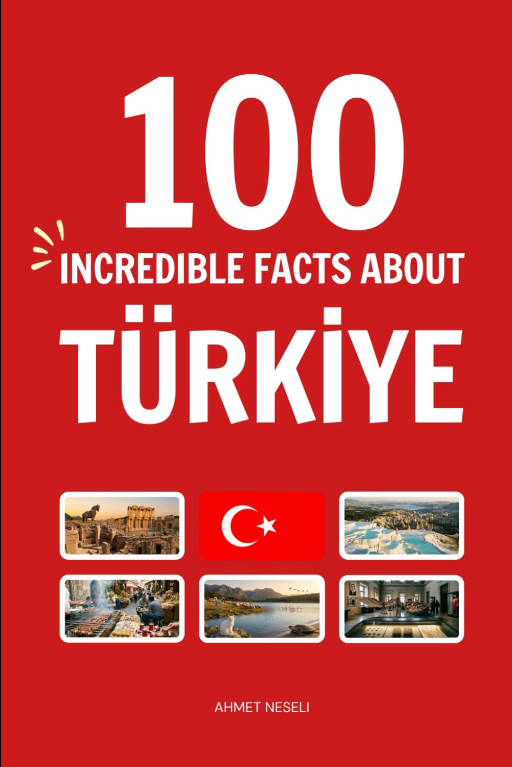 100 Incredible Facts About Türkiye: Things You Should Know from Ancient Wonders of Anatolia and the History of Turkey to Istanbul’s Two-Continent Magic, Fairy Chimneys, and Turkish Delight
