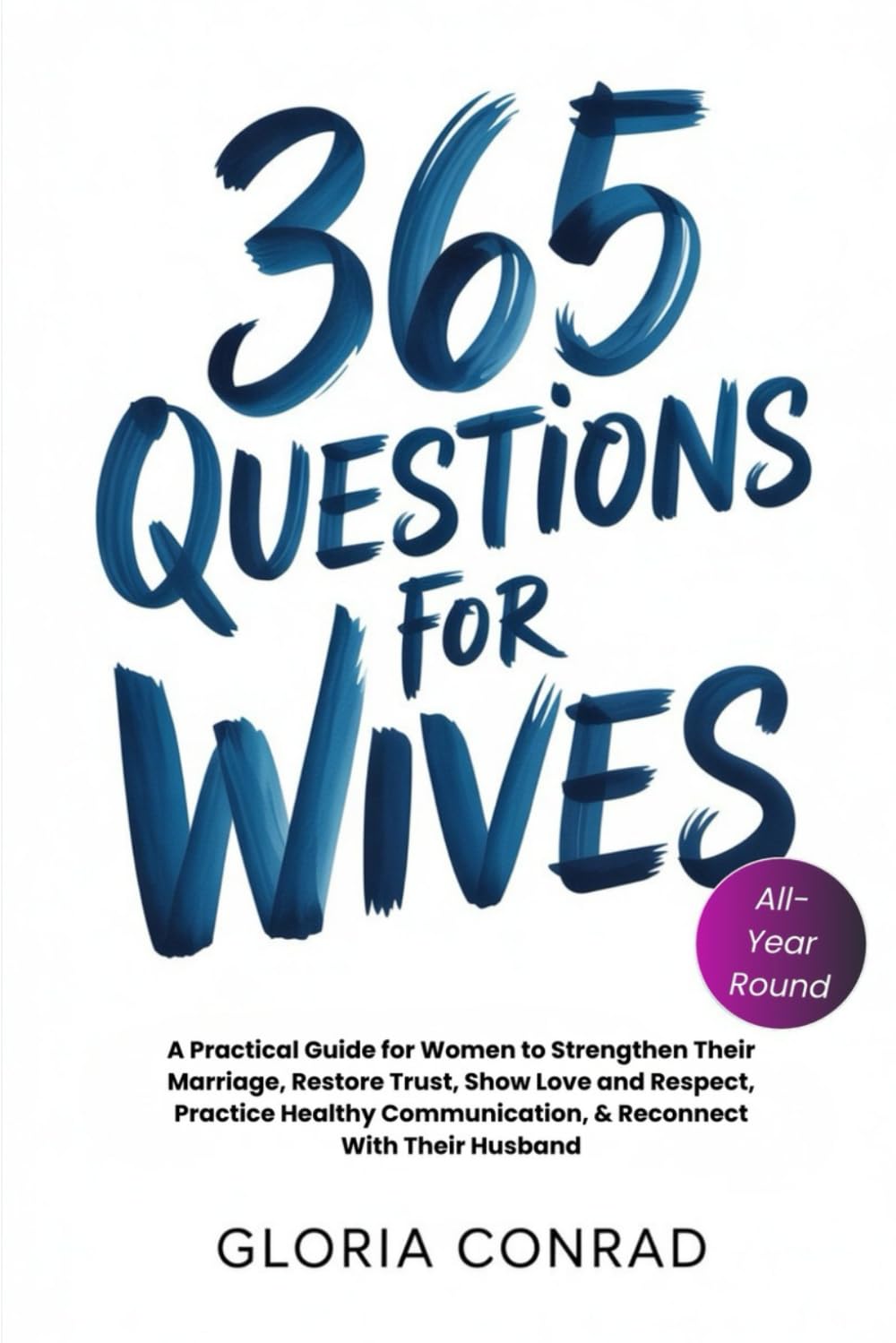 365 Questions For Wives: A Practical Guide for Women to Strengthen Their Marriage, Restore Trust, Show Love and Respect, Practice Healthy Communication, & Reconnect With Their Husband (ALL YEAR ROUND)