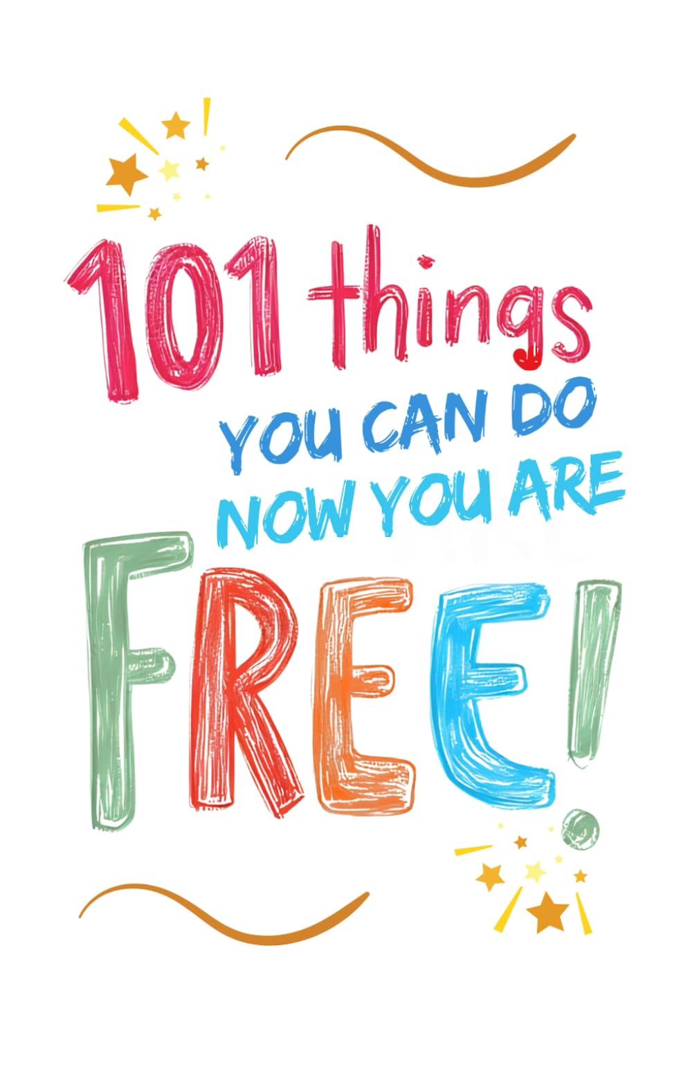 101 Things You Can Do Now You Are Free!
